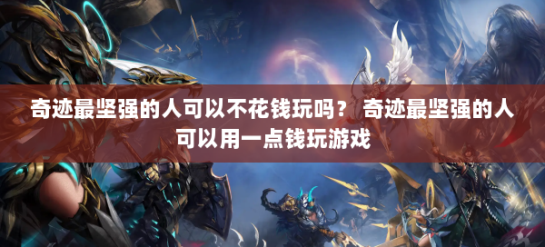 奇迹最坚强的人可以不花钱玩吗？ 奇迹最坚强的人可以用一点钱玩游戏  第1张