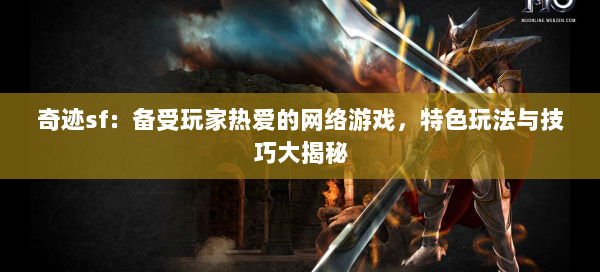 奇迹sf：备受玩家热爱的网络游戏，特色玩法与技巧大揭秘  第3张