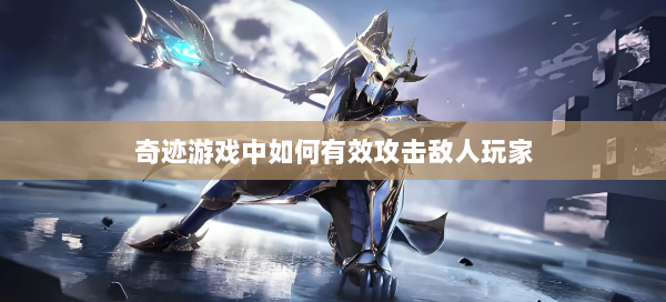 奇迹游戏中如何有效攻击敌人玩家  第1张