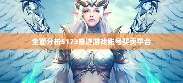 全面分析5173奇迹游戏账号买卖平台